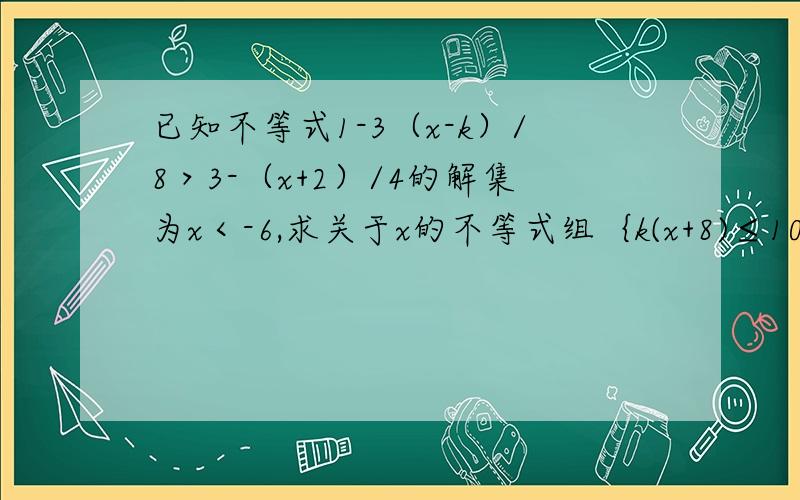 已知不等式1-3（x-k）/8＞3-（x+2）/4的解集为x＜-6,求关于x的不等式组｛k(x+8)≤10-4（x-3）(x+1)/k-(6k+7)/3＜1 的非负整数解