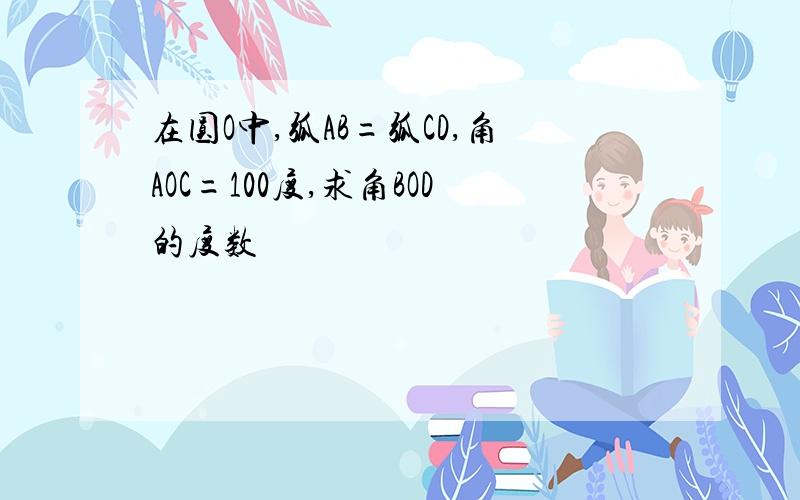 在圆O中,弧AB=弧CD,角AOC=100度,求角BOD的度数