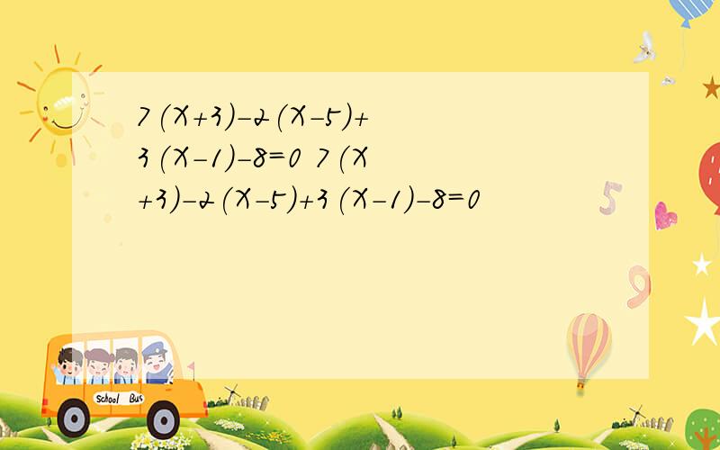 7(X+3)-2(X-5)+3(X-1)-8=0 7(X+3)-2(X-5)+3(X-1)-8=0