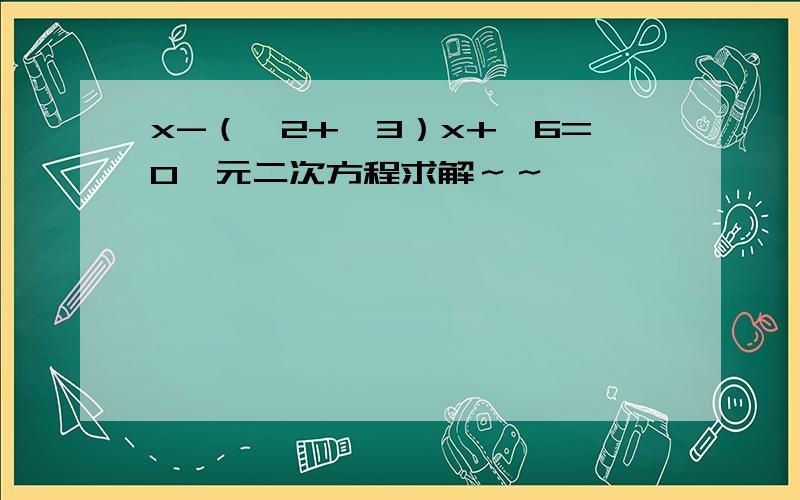 x-（√2+√3）x+√6=0一元二次方程求解～～