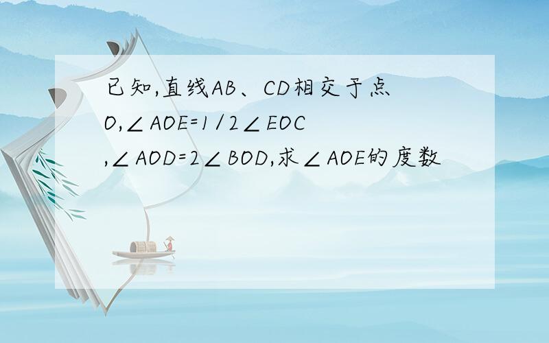 已知,直线AB、CD相交于点O,∠AOE=1/2∠EOC,∠AOD=2∠BOD,求∠AOE的度数