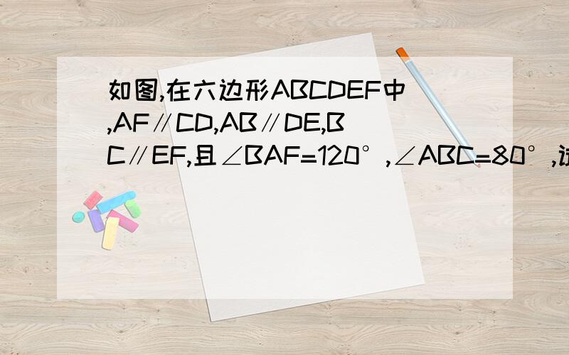 如图,在六边形ABCDEF中,AF∥CD,AB∥DE,BC∥EF,且∠BAF=120°,∠ABC=80°,试求六边形其余各内角的度数.速求.PS：请写清楚过程、步骤及原因,