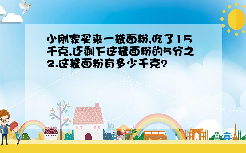 小刚家买来一袋面粉,吃了15千克,还剩下这袋面粉的5分之2.这袋面粉有多少千克?