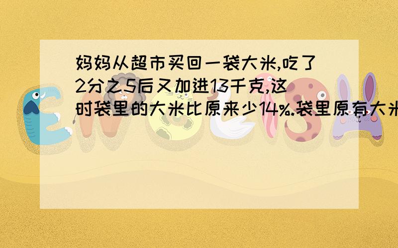 妈妈从超市买回一袋大米,吃了2分之5后又加进13千克,这时袋里的大米比原来少14%.袋里原有大米多少千克?