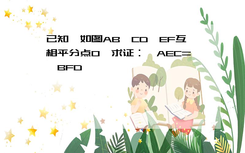 已知,如图AB,CD,EF互相平分点O,求证：＜AEC=＜BFD