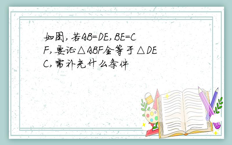如图,若AB＝DE,BE＝CF,要证△ABF全等于△DEC,需补充什么条件