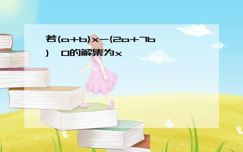 若(a+b)x-(2a+7b)>0的解集为x