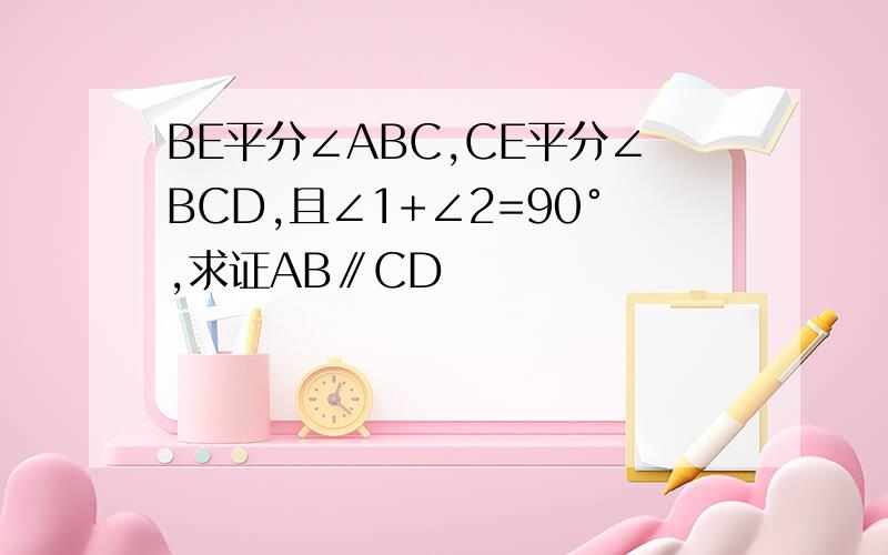 BE平分∠ABC,CE平分∠BCD,且∠1+∠2=90°,求证AB∥CD