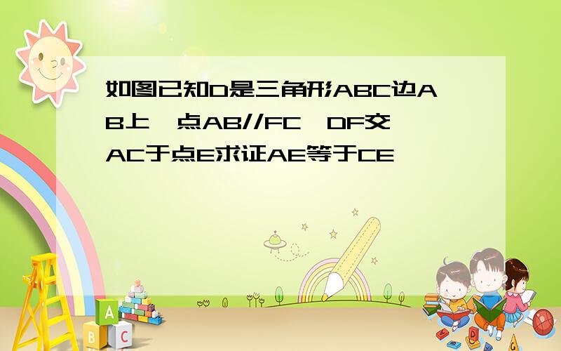 如图已知D是三角形ABC边AB上一点AB//FC,DF交AC于点E求证AE等于CE