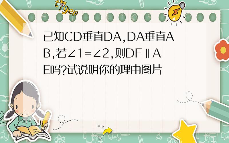 已知CD垂直DA,DA垂直AB,若∠1=∠2,则DF‖AE吗?试说明你的理由图片