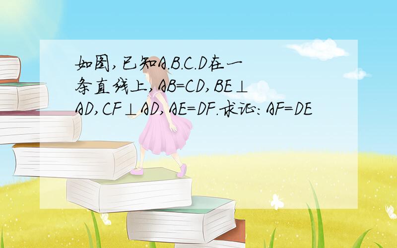 如图,已知A.B.C.D在一条直线上,AB=CD,BE⊥AD,CF⊥AD,AE=DF.求证:AF=DE