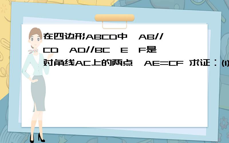 在四边形ABCD中,AB//CD,AD//BC,E、F是对角线AC上的两点,AE=CF 求证：(1)⊿ABE≌⊿CDF (2)BE//DF