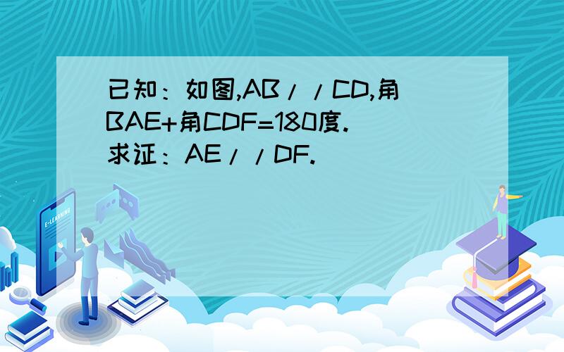 已知：如图,AB//CD,角BAE+角CDF=180度.求证：AE//DF.