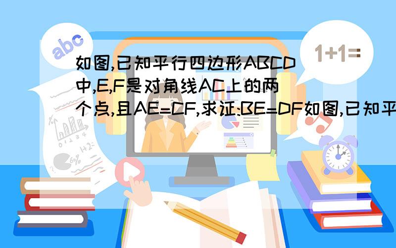 如图,已知平行四边形ABCD中,E,F是对角线AC上的两个点,且AE=CF,求证:BE=DF如图,已知平行四边形ABCD中,E,F是对角线AC上的两个点,且AE=CF,求证：BE=DF