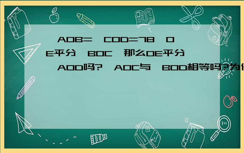 ∠AOB=∠COD=78°OE平分∠BOC,那么OE平分∠AOD吗?∠AOC与∠BOD相等吗?为什么?