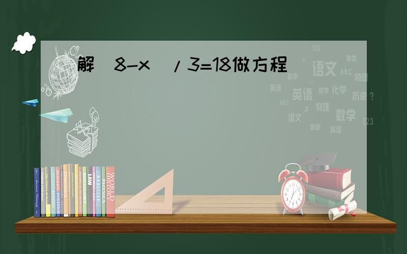 解(8-x)/3=18做方程