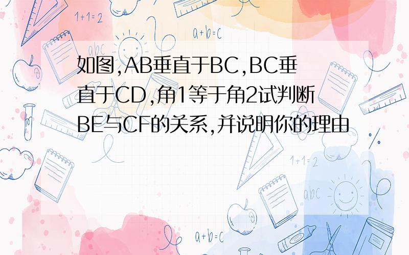 如图,AB垂直于BC,BC垂直于CD,角1等于角2试判断BE与CF的关系,并说明你的理由