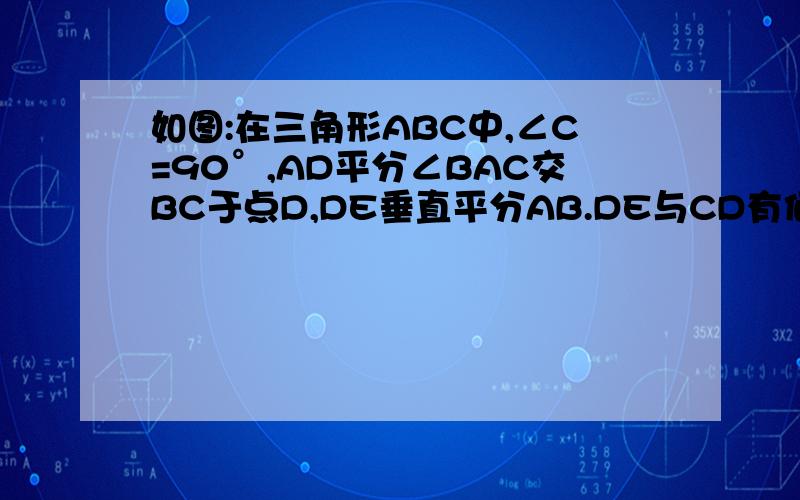 如图:在三角形ABC中,∠C=90°,AD平分∠BAC交BC于点D,DE垂直平分AB.DE与CD有何关系为什么?AD与BD有何关系?为什么?角BAC与角B有何数量关系?为什么?我明天作业要交了!help me