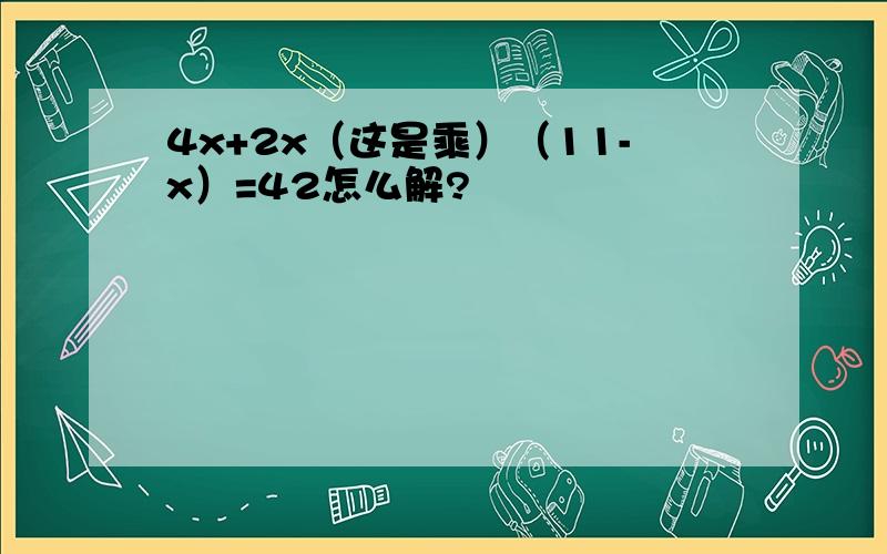 4x+2x（这是乘）（11-x）=42怎么解?