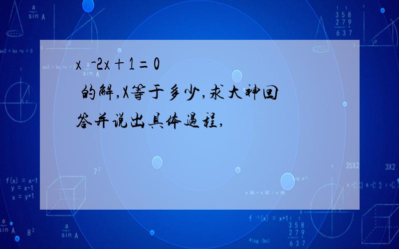 x²-2x+1=0 的解,X等于多少,求大神回答并说出具体过程,