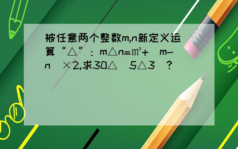 被任意两个整数m,n新定义运算“△”：m△n=㎡+(m-n)×2,求30△（5△3）?