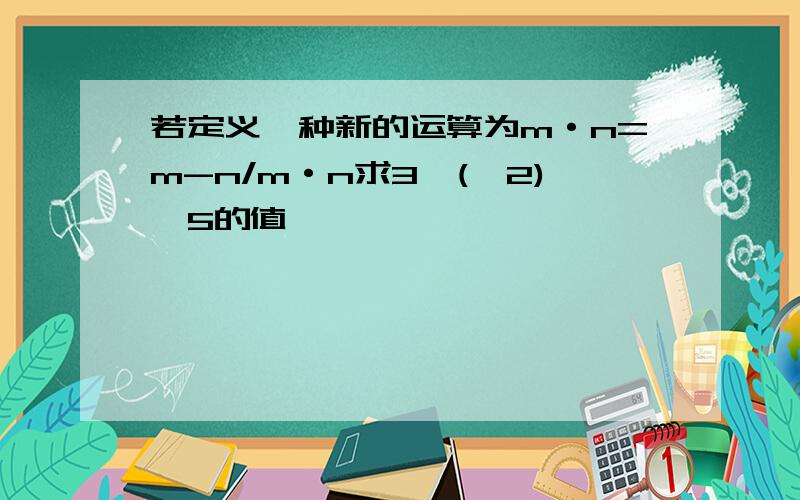 若定义一种新的运算为m·n=m-n/m·n求3*(—2)*5的值