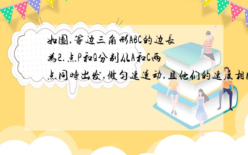 如图,等边三角形ABC的边长为2.点P和Q分别从A和C两点同时出发,做匀速运动,且他们的速度相同.点P沿着射线AB运动,点Q沿着边BC的延长线运动,设PQ与直线AC相交于点D,作PE⊥AC于点E,当P和Q运动时,线