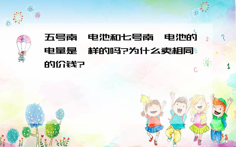 五号南孚电池和七号南孚电池的电量是一样的吗?为什么卖相同的价钱?