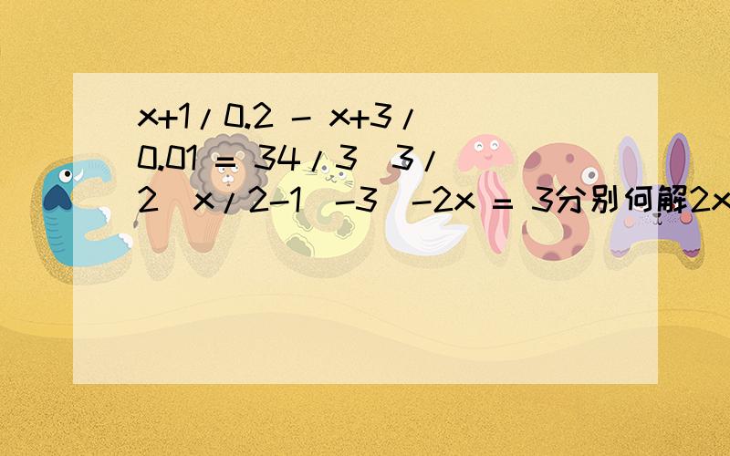 x+1/0.2 - x+3/0.01 = 34/3[3/2(x/2-1)-3]-2x = 3分别何解2x-1/2[x-1/2(x-1)]=2/3(x-1)