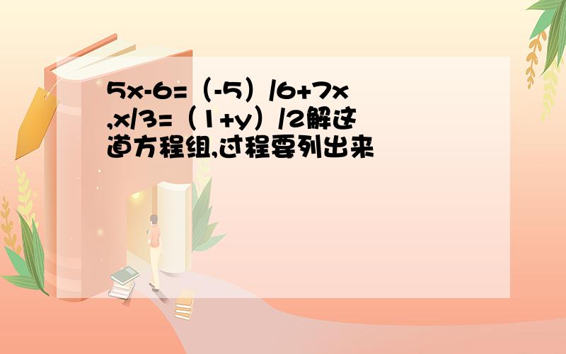 5x-6=（-5）/6+7x,x/3=（1+y）/2解这道方程组,过程要列出来