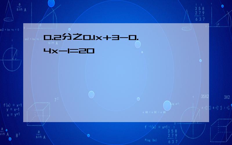 0.2分之0.1x+3-0.4x-1=20