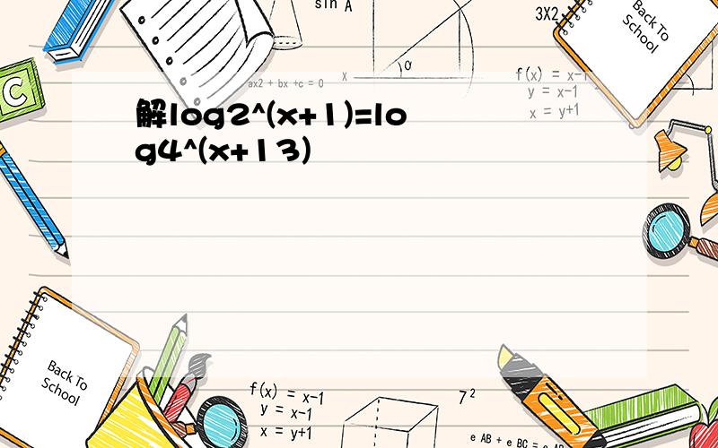 解log2^(x+1)=log4^(x+13)