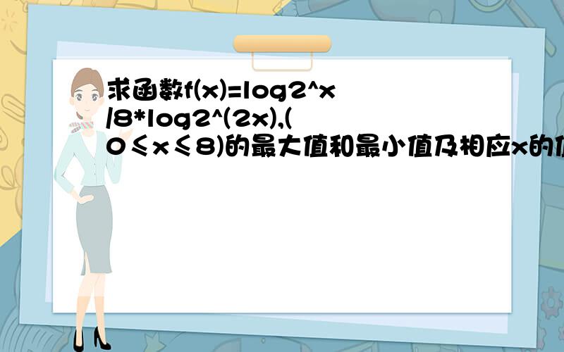求函数f(x)=log2^x/8*log2^(2x),(0≤x≤8)的最大值和最小值及相应x的值