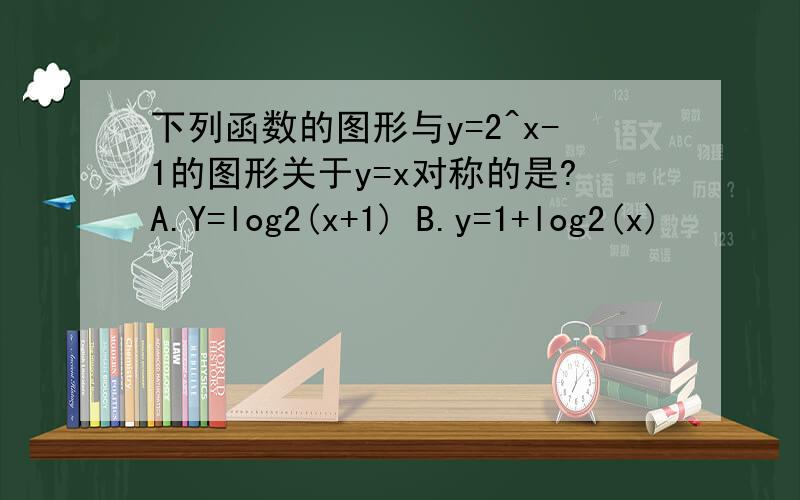 下列函数的图形与y=2^x-1的图形关于y=x对称的是?A.Y=log2(x+1) B.y=1+log2(x)