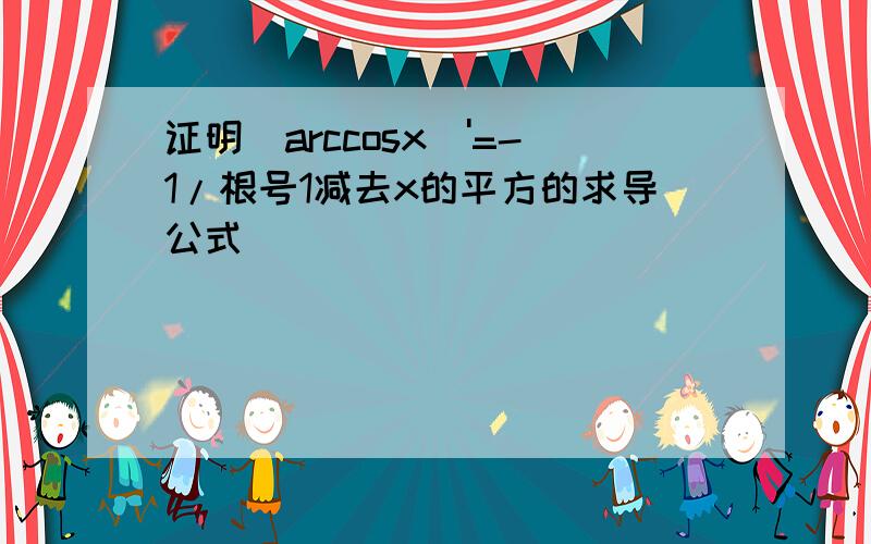 证明(arccosx)'=-1/根号1减去x的平方的求导公式