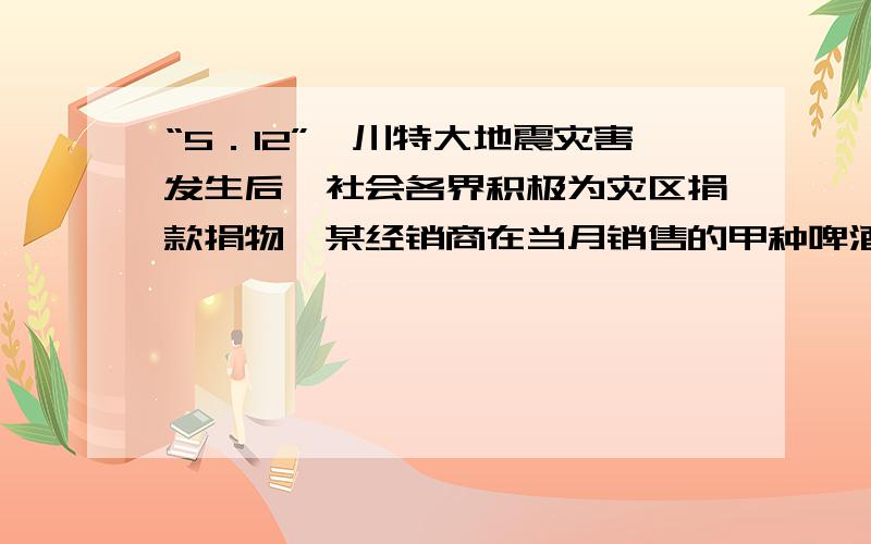 “5．12”汶川特大地震灾害发生后,社会各界积极为灾区捐款捐物,某经销商在当月销售的甲种啤酒尚有2万元货款未收到的情况下,先将销售甲种啤酒全部应收货款的70%捐给了灾区,后又将该月