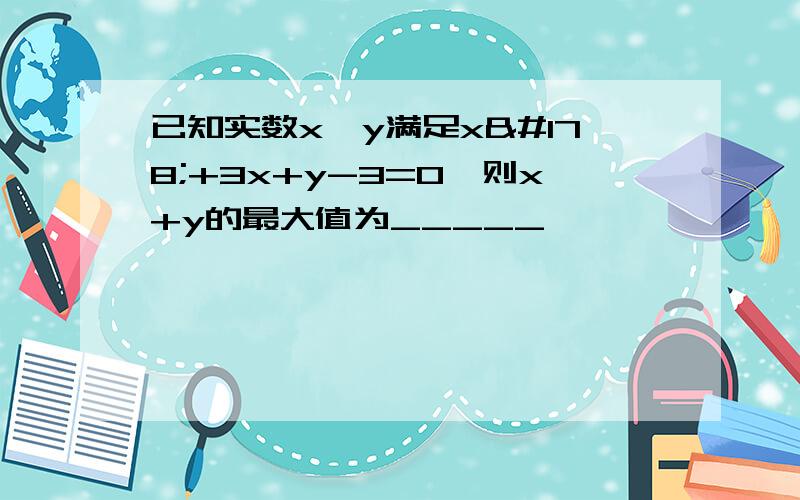 已知实数x、y满足x²+3x+y-3=0,则x+y的最大值为_____