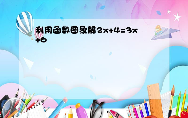 利用函数图象解2x+4=3x+6