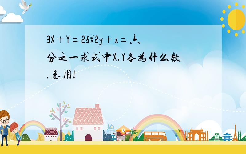 3X+Y=25%2y+x=六分之一求式中X,Y各为什么数.急用!