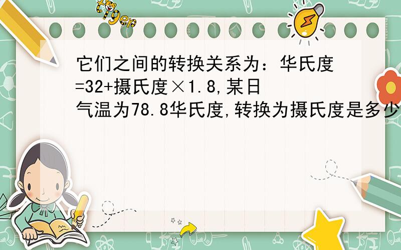 它们之间的转换关系为：华氏度=32+摄氏度×1.8,某日气温为78.8华氏度,转换为摄氏度是多少呀?