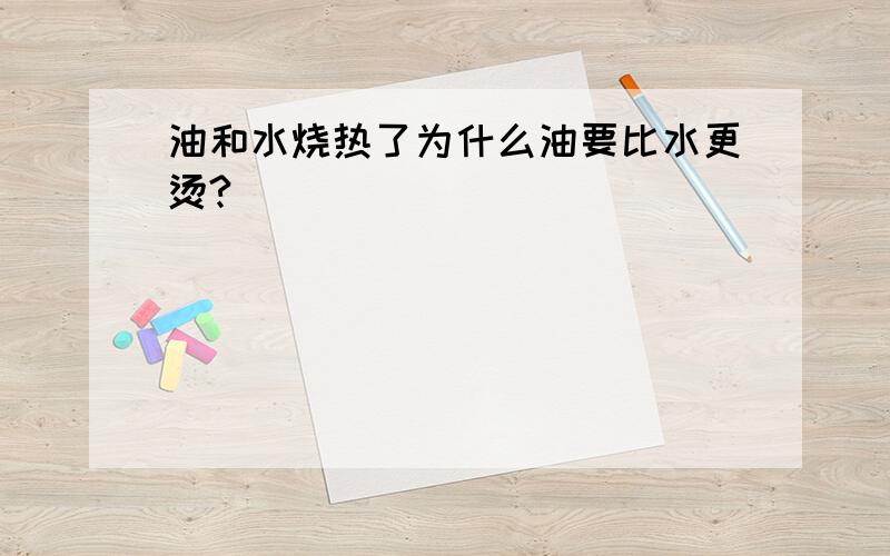 油和水烧热了为什么油要比水更烫?