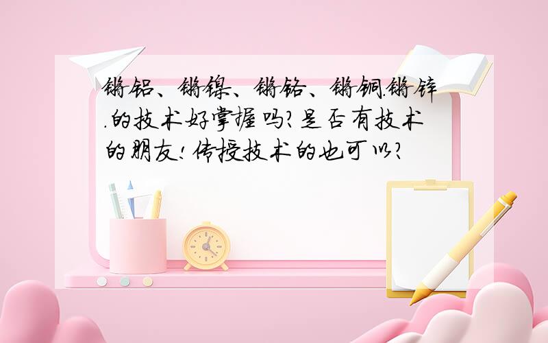 镀铝、镀镍、镀铬、镀铜.镀锌.的技术好掌握吗?是否有技术的朋友!传授技术的也可以?