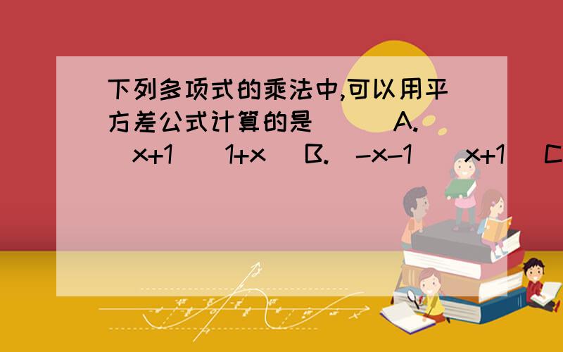 下列多项式的乘法中,可以用平方差公式计算的是（ ） A.（x+1)(1+x) B.(-x-1)(x+1) C.(x-y)(-x+y)D.(-x-y)(y-x)