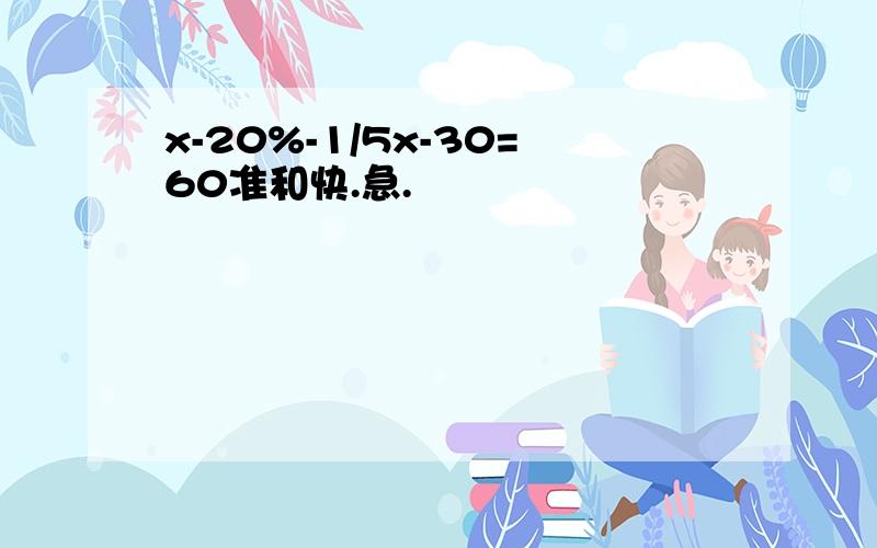 x-20%-1/5x-30=60准和快.急.