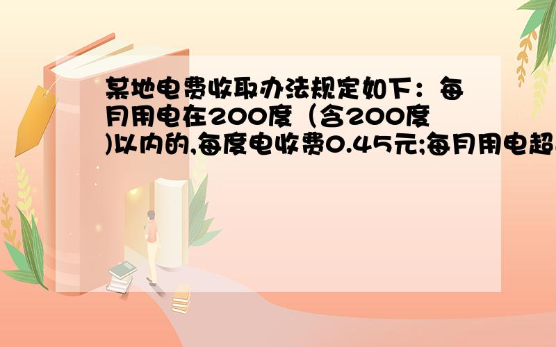 某地电费收取办法规定如下：每月用电在200度（含200度)以内的,每度电收费0.45元;每月用电超过200度的,超过部分每度电多加0.10元.小强家七月份用电情况如下,6月30日：0781度,7月31日：1049度.他