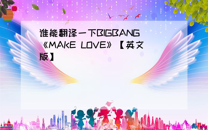 谁能翻译一下BIGBANG旳《MAKE LOVE》【英文版】