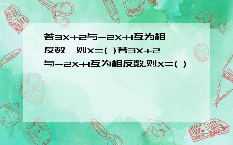 若3X+2与-2X+1互为相反数,则X=( )若3X+2与-2X+1互为相反数，则X=( )