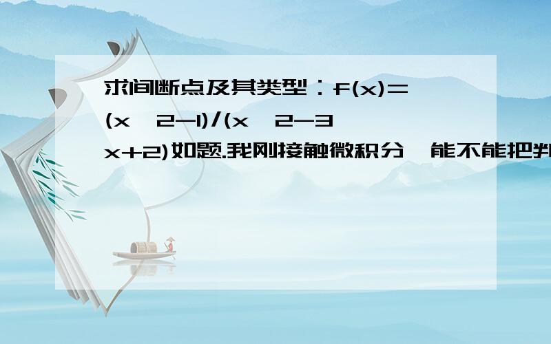 求间断点及其类型：f(x)=(x^2-1)/(x^2-3x+2)如题.我刚接触微积分,能不能把判断间断点是多少及其类型的过程详细说一下.纠结中……