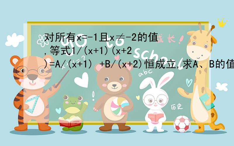 对所有x=-1且x≠-2的值,等式1/(x+1)(x+2)=A/(x+1) +B/(x+2)恒成立,求A、B的值应用以上结论计算：1/(1*2) +1/(2*3) +1/(3*4)...+1/(99*100)