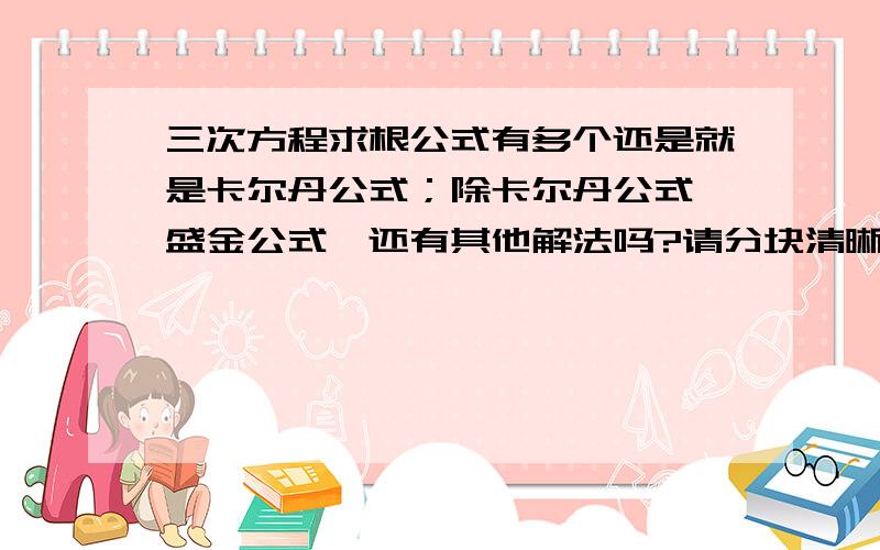 三次方程求根公式有多个还是就是卡尔丹公式；除卡尔丹公式,盛金公式,还有其他解法吗?请分块清晰地介绍一下，